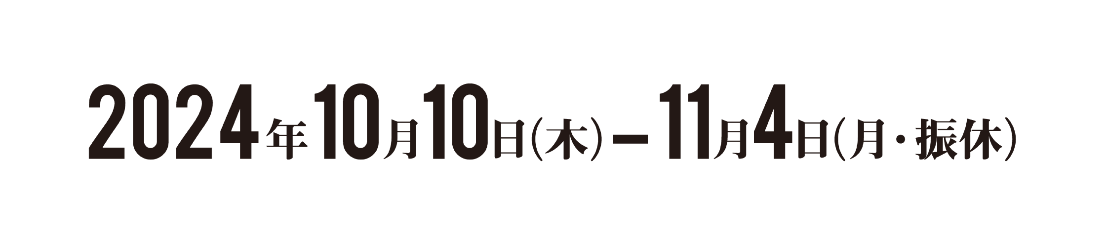 2024年10月10日(木) 〜 11月4日(月・振休)